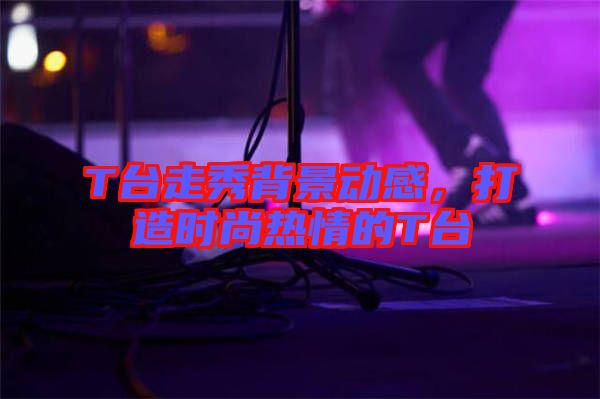 T臺走秀背景動感，打造時尚熱情的T臺