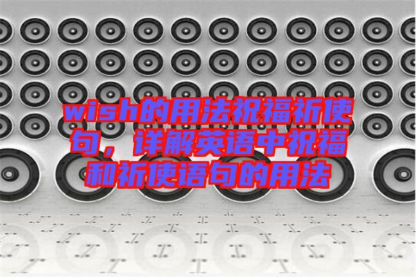 wish的用法祝福祈使句，詳解英語(yǔ)中祝福和祈使語(yǔ)句的用法