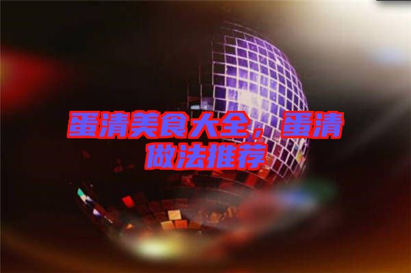 蛋清美食大全，蛋清做法推薦