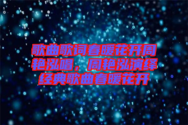歌曲歌詞春暖花開周艷泓唱，周艷泓演繹經(jīng)典歌曲春暖花開