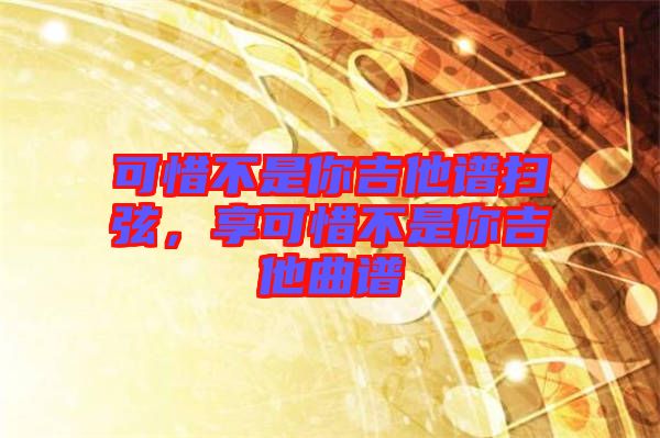 可惜不是你吉他譜掃弦，享可惜不是你吉他曲譜
