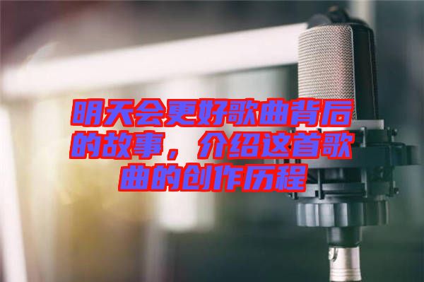 明天會(huì)更好歌曲背后的故事，介紹這首歌曲的創(chuàng)作歷程