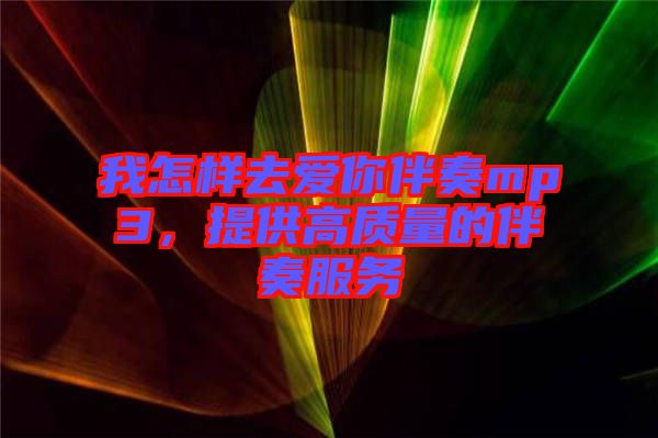 我怎樣去愛你伴奏mp3，提供高質(zhì)量的伴奏服務