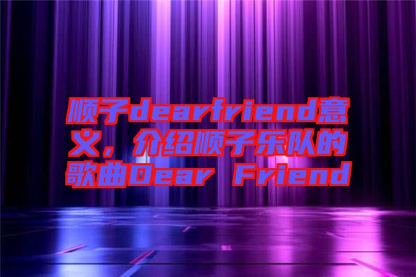 順子dearfriend意義，介紹順子樂隊的歌曲Dear Friend