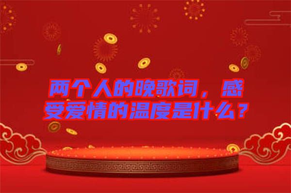 兩個人的晚歌詞，感受愛情的溫度是什么？