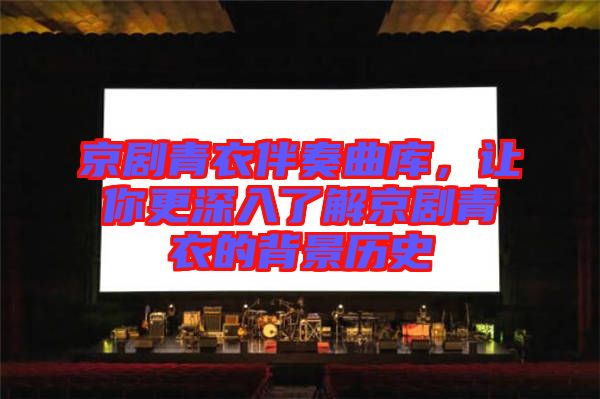 京劇青衣伴奏曲庫(kù)，讓你更深入了解京劇青衣的背景歷史