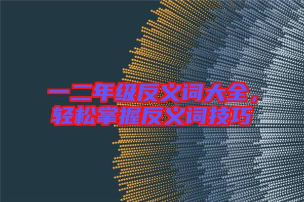 一二年級(jí)反義詞大全，輕松掌握反義詞技巧