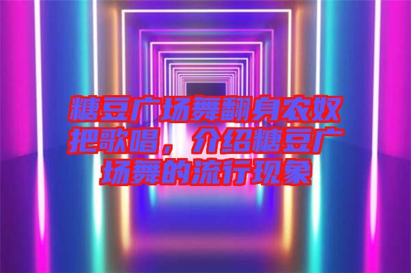 糖豆廣場舞翻身農(nóng)奴把歌唱，介紹糖豆廣場舞的流行現(xiàn)象