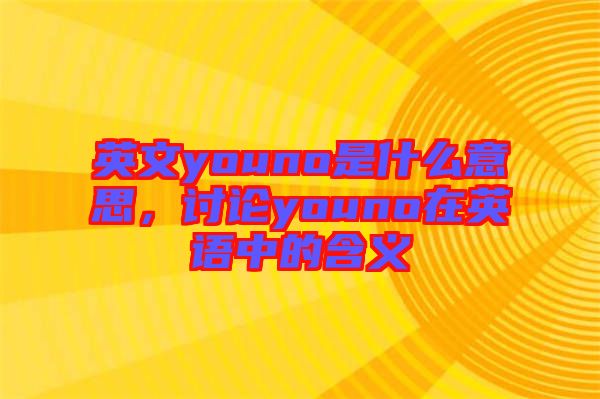 英文youno是什么意思，討論youno在英語(yǔ)中的含義