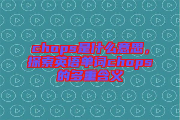 chops是什么意思，探索英語單詞chops的多重含義