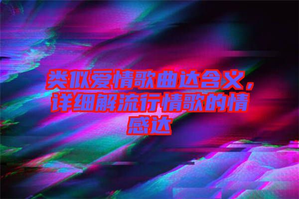 類似愛情歌曲達(dá)含義，詳細(xì)解流行情歌的情感達(dá)