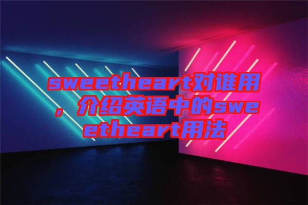 sweetheart對(duì)誰(shuí)用，介紹英語(yǔ)中的sweetheart用法
