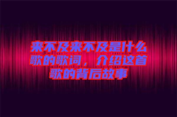 來不及來不及是什么歌的歌詞，介紹這首歌的背后故事