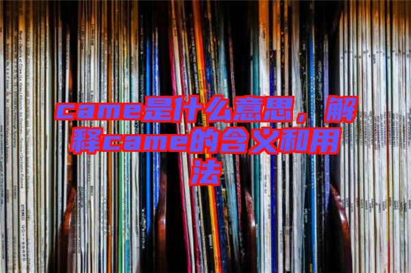 came是什么意思，解釋came的含義和用法
