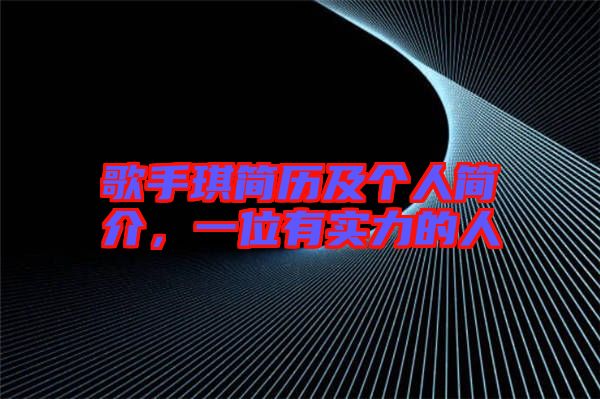 歌手琪簡(jiǎn)歷及個(gè)人簡(jiǎn)介，一位有實(shí)力的人