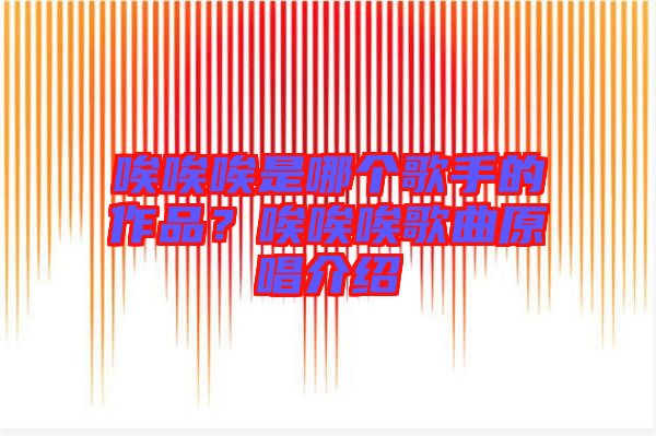 唉唉唉是哪個歌手的作品？唉唉唉歌曲原唱介紹