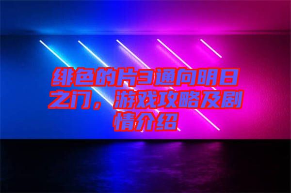 緋色的片3通向明日之門，游戲攻略及劇情介紹