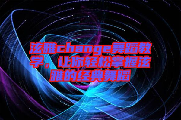 泫雅change舞蹈教學(xué)，讓你輕松掌握泫雅的經(jīng)典舞蹈
