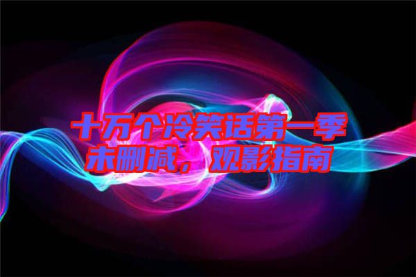 十萬個冷笑話第一季未刪減，觀影指南