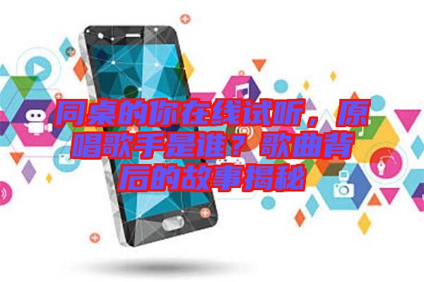 同桌的你在線試聽，原唱歌手是誰？歌曲背后的故事揭秘