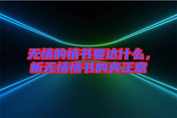 無(wú)情的情書(shū)要達(dá)什么，析無(wú)情情書(shū)的真正意
