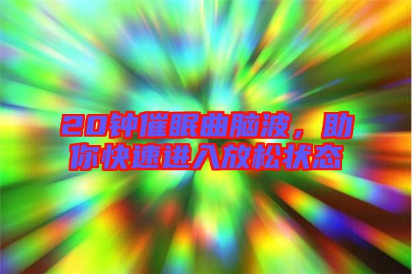 20鐘催眠曲腦波，助你快速進入放松狀態(tài)