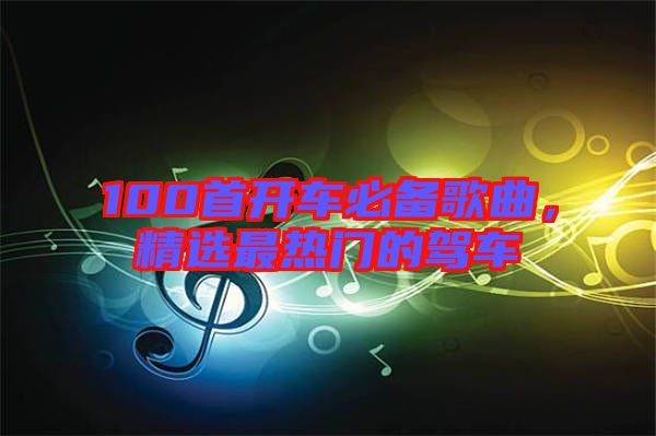 100首開車必備歌曲，精選最熱門的駕車