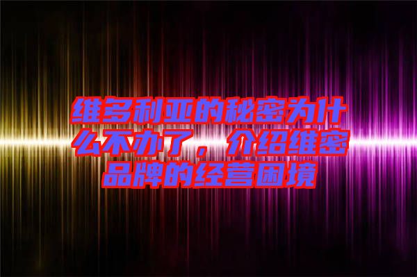 維多利亞的秘密為什么不辦了，介紹維密品牌的經(jīng)營困境