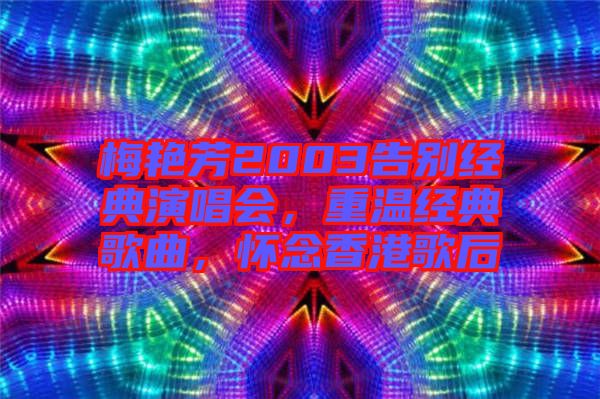 梅艷芳2003告別經(jīng)典演唱會(huì)，重溫經(jīng)典歌曲，懷念香港歌后
