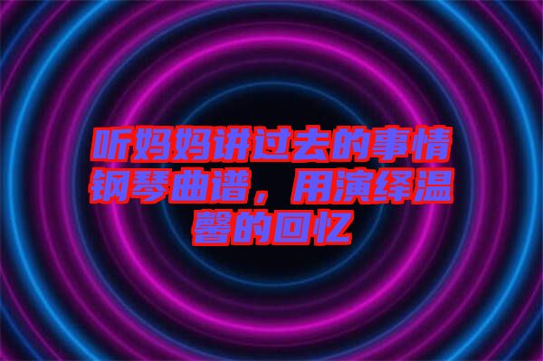 聽媽媽講過去的事情鋼琴曲譜，用演繹溫馨的回憶