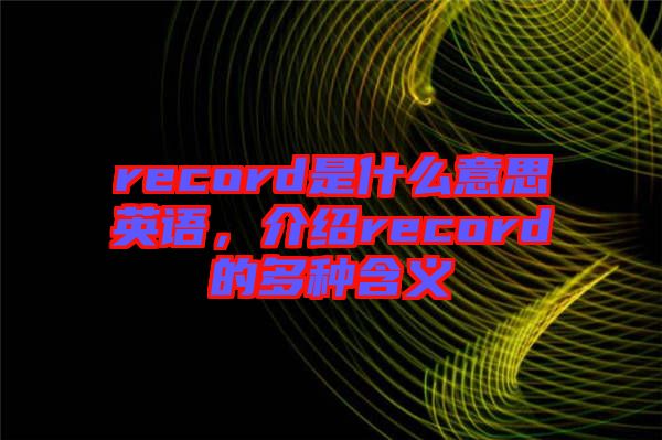 record是什么意思英語(yǔ)，介紹record的多種含義