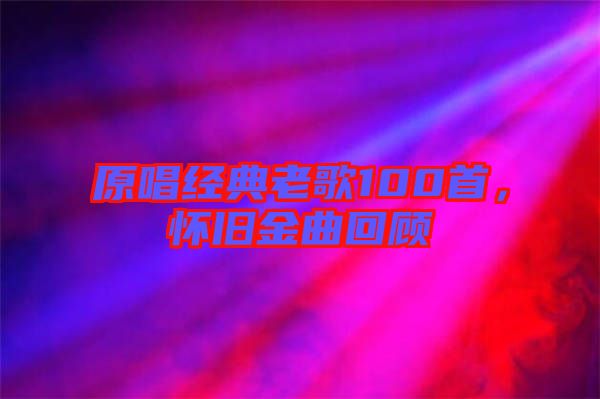 原唱經典老歌100首，懷舊金曲回顧