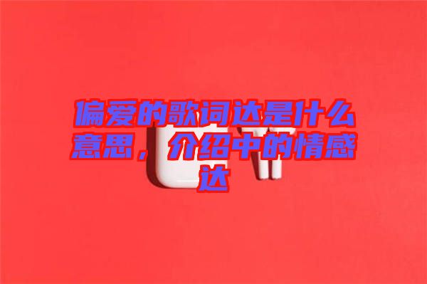 偏愛(ài)的歌詞達(dá)是什么意思，介紹中的情感達(dá)