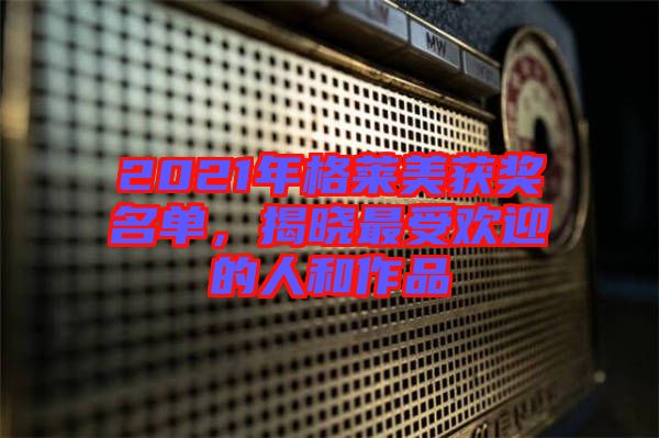 2021年格萊美獲獎名單，揭曉最受歡迎的人和作品