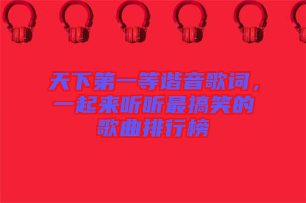 天下第一等諧音歌詞，一起來聽聽最搞笑的歌曲排行榜