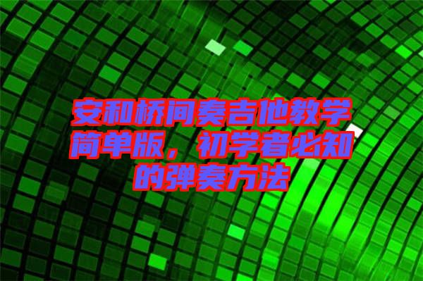 安和橋間奏吉他教學(xué)簡單版，初學(xué)者必知的彈奏方法
