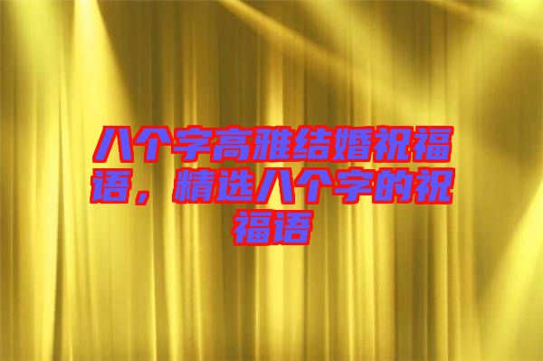 八個(gè)字高雅結(jié)婚祝福語，精選八個(gè)字的祝福語