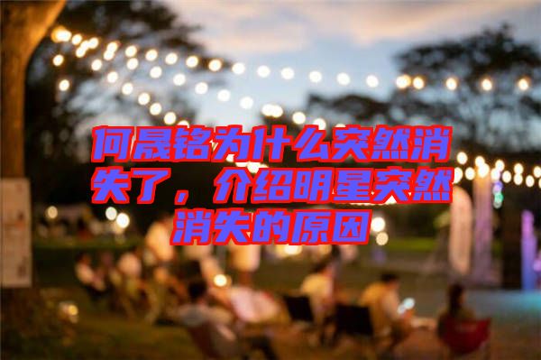 何晟銘為什么突然消失了，介紹明星突然消失的原因