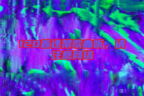 120首違禁歌曲聽，請注意網(wǎng)絡(luò)