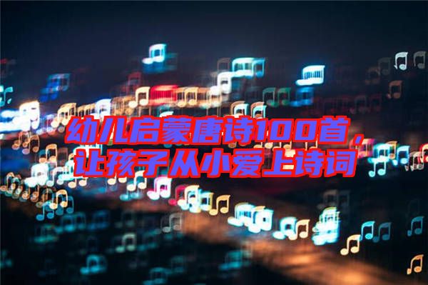 幼兒啟蒙唐詩100首，讓孩子從小愛上詩詞