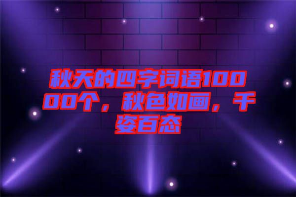 秋天的四字詞語10000個，秋色如畫，千姿百態(tài)