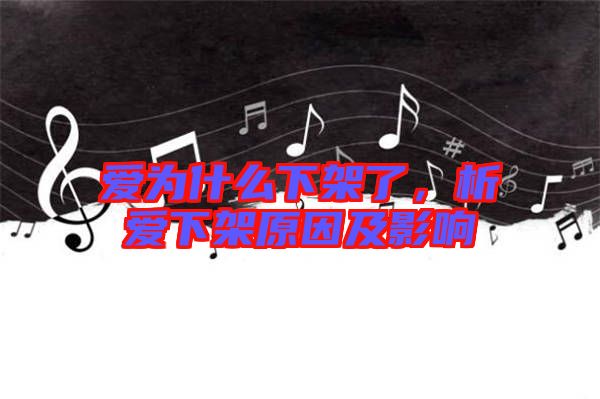 愛為什么下架了，析愛下架原因及影響