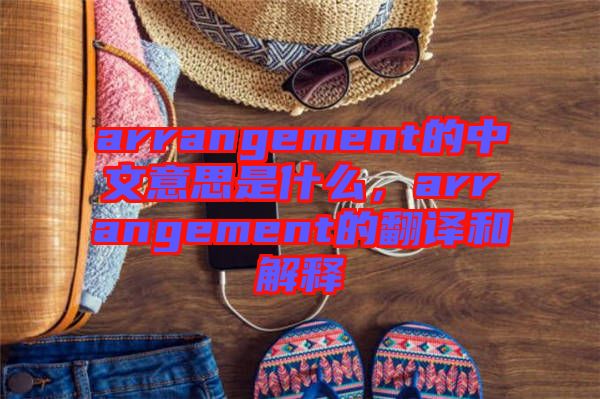 arrangement的中文意思是什么，arrangement的翻譯和解釋