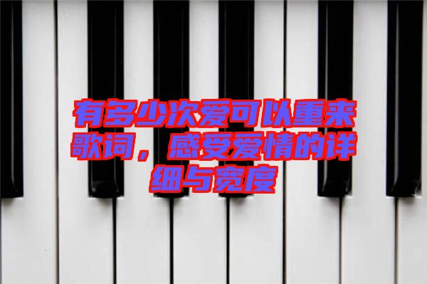 有多少次愛可以重來歌詞，感受愛情的詳細(xì)與寬度