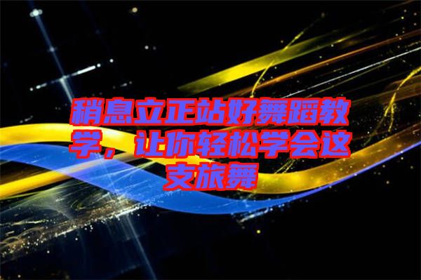稍息立正站好舞蹈教學(xué)，讓你輕松學(xué)會這支旅舞