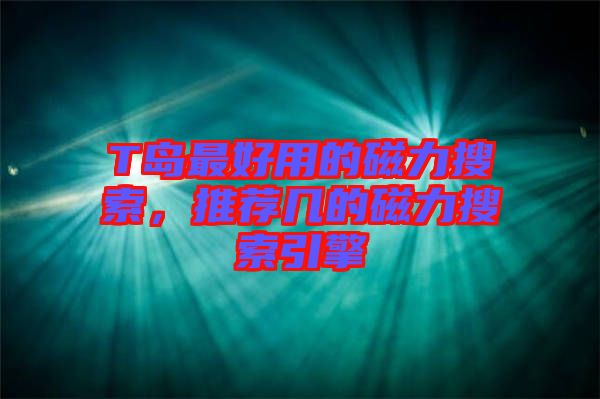 T島最好用的磁力搜索，推薦幾的磁力搜索引擎