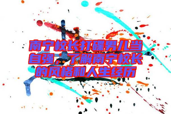 南寧校長(zhǎng)打碟男兒當(dāng)自強(qiáng)，了解南寧校長(zhǎng)的風(fēng)格和人生經(jīng)歷
