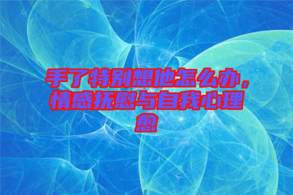 手了特別想他怎么辦，情感撫慰與自我心理愈