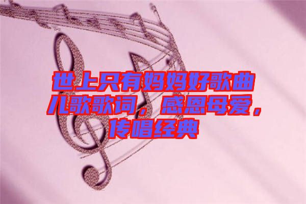世上只有媽媽好歌曲兒歌歌詞，感恩母愛，傳唱經(jīng)典