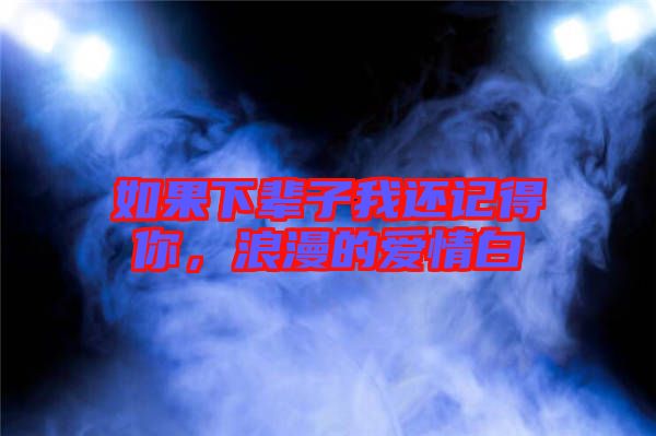 如果下輩子我還記得你，浪漫的愛情白